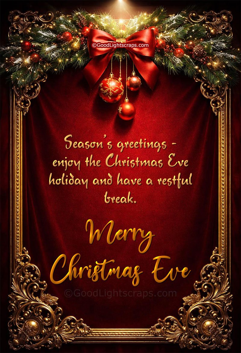 Season’s greetings - enjoy the Christmas Eve holiday and have a restful break. Merry Christmas Eve