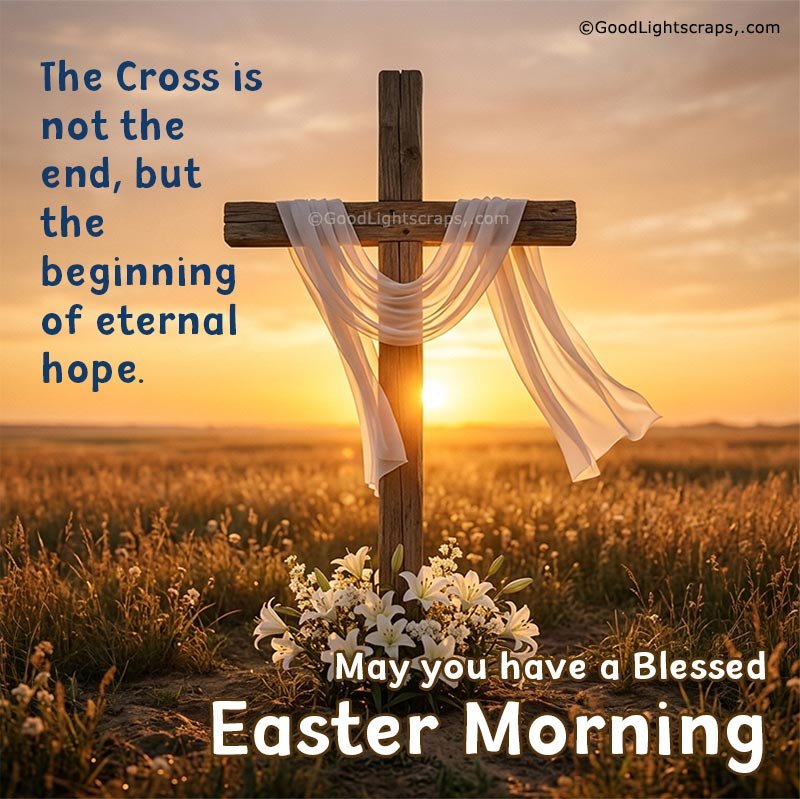 A powerful image of wooden cross standing in a golden sunrise field, wrapped with a flowing white cloth and an Easter Good Morning message about beginning and eternal hope