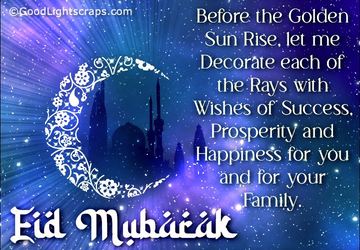 Before the Golden Sun Rise, let me Decorate each of the Rays with Wishes of Success, Prosperity and Happiness for you and for your Family. Eid Mubarak!