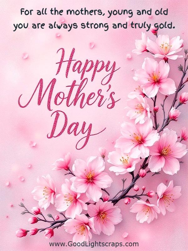 a floral mothers day greeting card for all mom with message 'For all the mothers, young and old, you are always strong and truly gold. Happy Mother's Day!' 