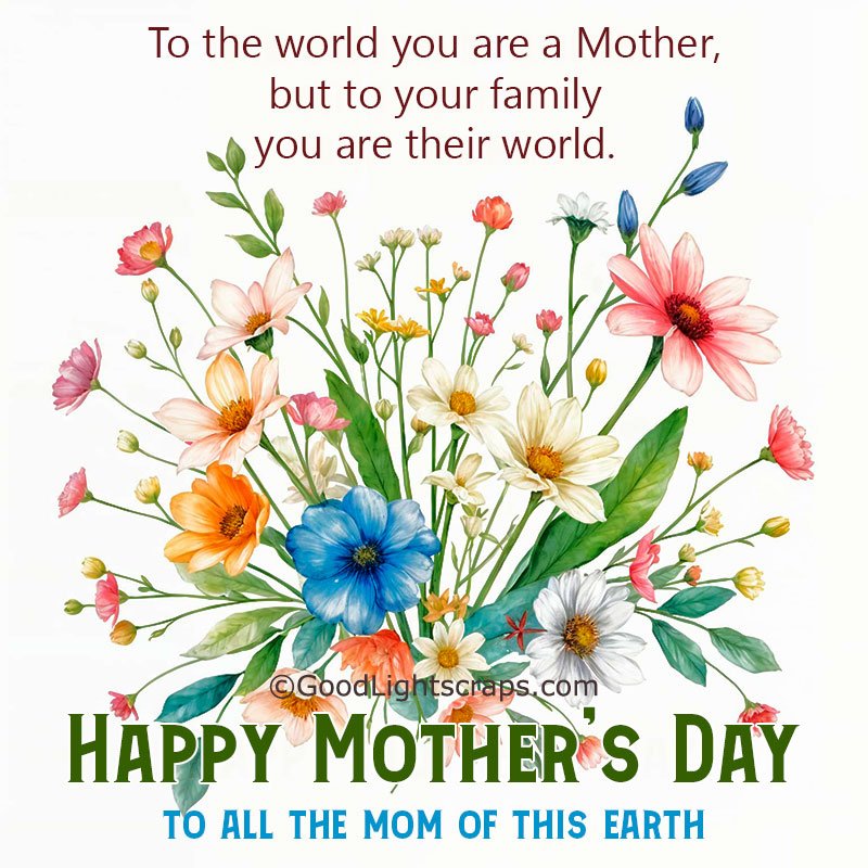 A mothers day greeting card with message 'To the world you are a Mother, but to your family you are their world. Happy Mother’s Day! To all the mom of this earth.' 