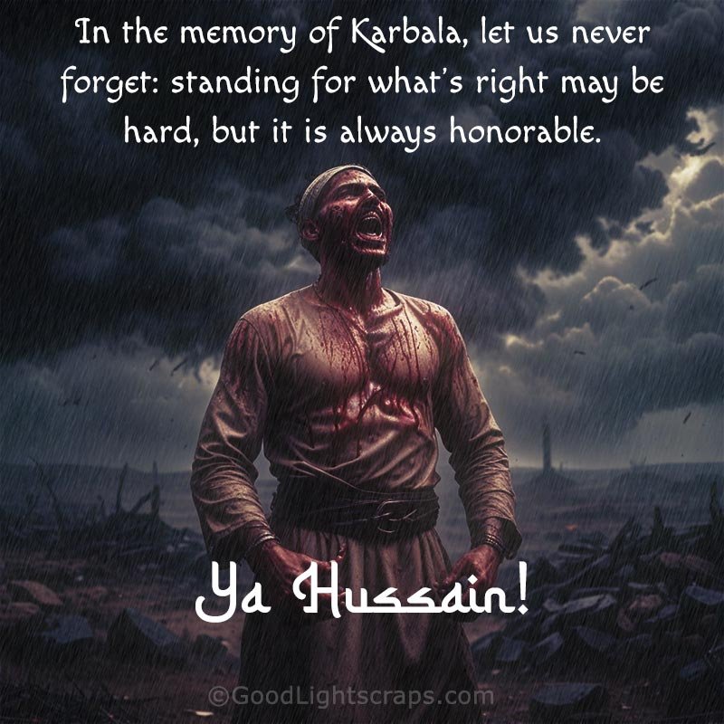In the memory of Karbala, let us never forget: standing for whats right may be hard, but it is always honorable. Ya Hussain!