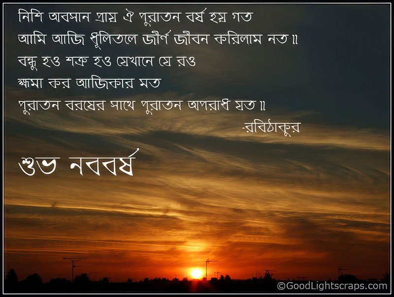 নিশি অবসান প্রায় ঐ পুরাতন বর্ষ হয় গত, আমি আজি ধূলিতলে জীর্ণ জীবন করিলাম নত। বন্ধু হও শত্রু হও যেখানে যে রও ক্ষমা করো অজিকার মতো, পুরাতন বর্ষের সাথে পুরাতন অপরাধ যত।। শুভ নববর্ষ! 