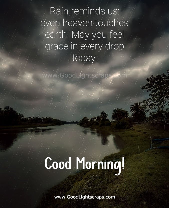 Rain reminds us: even heaven touches earth. May you feel grace in every drop today. Good Morning!